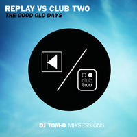 REPLAY VS CLUB TWO THE GOOD OLD DAYS by DJ TOM-D
