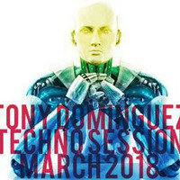 Tony Dominguez - Techno Session March 2018 by TonyDominguez