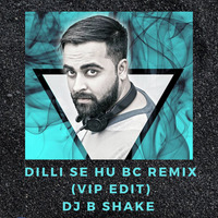 DILLI SE HU BC REMIX - VIP EDIT - DJ B SHAKE by DJ B SHAKE