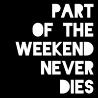 Part Of The Weekend Never Dies