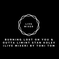 Burning lost on you &amp; outta limint stan kolev (live mixer) by toni tom by Toni Tom