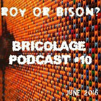 Bricolage Podcast #10 : Roy Or Bison? (June 2016) by Bricolage