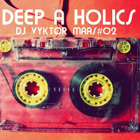 DEEPAHOLICBYVYKTORMAAS#02 by DJ Vyktor Maas