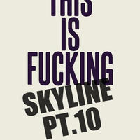This is fucking Skyline Pt.10 by Skyline