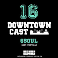 DOWNTOWNCAST 16 - 6SOUL (DOWNTOWN VIBES) by Downtown Vibes