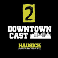 DOWNTOWNCAST 02 - HAUSICK (DEFINITION:MUSIC - FRESH MEAT) by Downtown Vibes