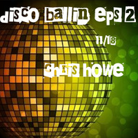 disco ballin eps2 11/18 chris howe (nudisco and house mix) by Chris Howe (Howie)
