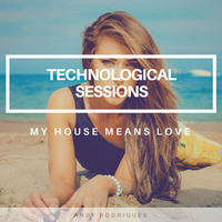 Andy Rodrigues - Technological Sessions [My House means Love] by Andy Rodrigues
