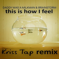 Daddy Was A Milkman feat. Brainstorm - This Is How I Feel (Kriss Tap Remix) by Kriss Tap