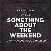 MICHAEL GRAY VS.DA BUZZ - SOMETHING ABOUT THE WEEKEND (TOMMY MARCUS MASHUP) by Tommy Marcus