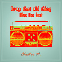 Drop That Old Thing Like Its Hot by Chester W.