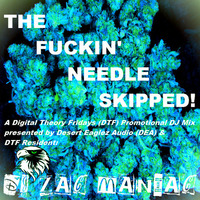 THE FUCKIN' NEEDLE SKIPPED! mixed by DJ Zac Maniac (Digital Theory/Desert Eaglez) by DJ Zac Maniac