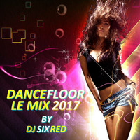 DANCEFLOOR THE MIX 2017 BY DJ SIXRED by Sixred