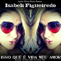 Isabeli Figueiredo, Apolo Oliver, Bruno Ramos - Isso Que é Vida meu Amor (Deejay Toinha 065 Private Mix) by Deejay Toinha