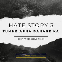Hate Story 3 -Tumhe Apna Banane Ka (Deep Progressive Remix) by Saahil