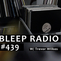Bleep Radio #439 w/ Trevor Wilkes by Bleep Radio w/ Trevor Wilkes [Fun in the Murky!]