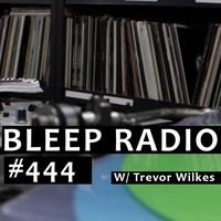 Bleep Radio #444 w/ Trevor Wilkes by Bleep Radio w/ Trevor Wilkes [Fun in the Murky!]