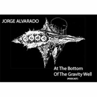 Jorge Alvarado - At The Bottom Of The Gravity Well (Podcast) by Jorge Alvarado