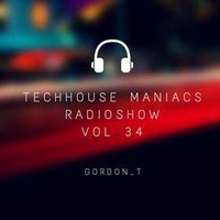 Techhouse Maniacs Radioshow Vol. 34 - mixed by Gordon T by Gordon