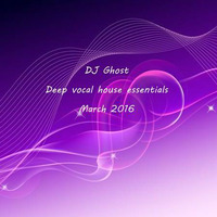 DJ Ghost - deep vocal house essentials march 2016 by Deep Dreams DJ