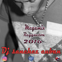 Dj sanchez cuban Megamix 2016 Reggaeton by Dj  Sanchez Cuban