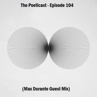 The Poeticast - Episode 104 (Max Durante Guest Mix) by The Poeticast