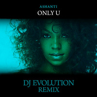Ashanti - Only U (DJ Evolution Remix) by DJ EVOLUTION