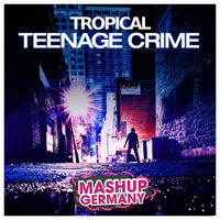 Mashup-Germany - Tropical Teenage Crime by mashupgermany