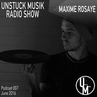 007 UNSTUCK MUSIK RADIO SHOW - MAXIME ROSAYE by Unstuck Musik