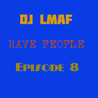 LMAF RAVE PEOPLE EPISODE 8 by Deejay LMAF