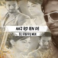 Aaj Ro Len De (Chillout Mix) - Dj Pappu by Dj Pappu