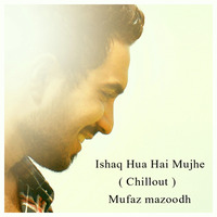 Ishaq Hua Hai Mujhe ( Chilout ) Mufaz mazoodh by Mufazmazoodh