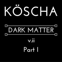 DARK MATTER v.ii Part I by KÖSCHA
