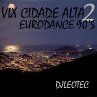 DjLeoTec - Vix Cidade Alta 2 (Euro Dance 90's) by djleotec wxz