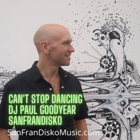 Can't Stop Dancing - DJ Paul Goodyear SanFranDisko by DJ Paul Goodyear - SanFranDisko