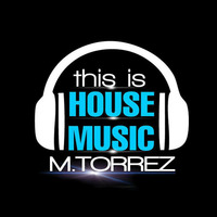 M.Torrez This Is House Music by DJ M.Torrez