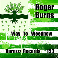 Roger Burns - Way to Weednow by Roger Burns / Burnzzz Records /Robox Recordings