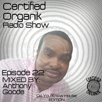 Certified Organik Show #22 Mix by Anthony Goode (Do You Know House) EDITION by Certified Organik Records