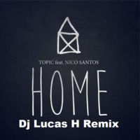 TOPIC - HOME ft. Nico Santos (Dj Lucas H Remix) by Lucas H.