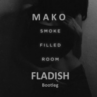 Mako - Smoke Filled Room (FLADISH Bootleg) by FLADISH