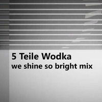 We Shine So Bright Mix by 5 Teile Wodka