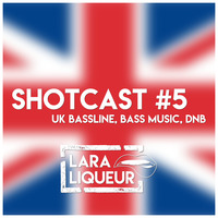 Shotcast #5 - UK Bassline, Bass Music &amp; DnB by Lara Liqueur