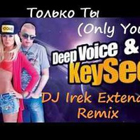 DeepVoice &amp; KeySee - Tолько Tы (Only You) (DJ Irek Extended Remix) by DJ Irek