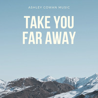Take You Far Away (acoustic) by Ashley Cowan
