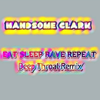 Eat Sleep Rave Repeat  (Handsome Clark Deep Throat Mix) by Handsome Clark