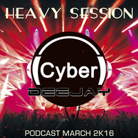 DEEJAY CYBER - HEAVY SESSION (MARCH PODCAST 2K16) by Deejay Cyber