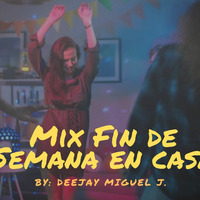 Mix Fin de semana en Casa (Dj Miguel J. ) by Deejay Miguel J.