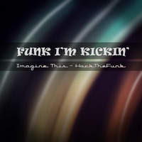Funk I'm Kickin - Imagine This - HackTheFunk by HackTheFunk