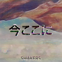 SHAKERS - 今ここに by S H A K E R S