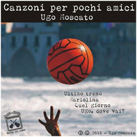 Ugo Moscato - Canzoni per pochi amici - 01 Ultimo treno by Ugo Moscato